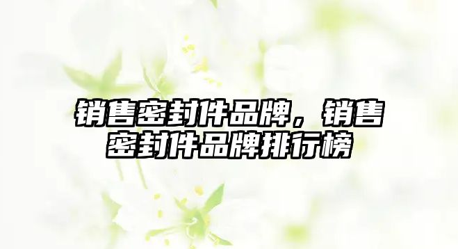 銷售密封件品牌，銷售密封件品牌排行榜