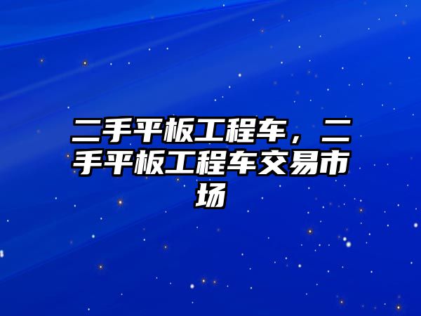 二手平板工程車，二手平板工程車交易市場