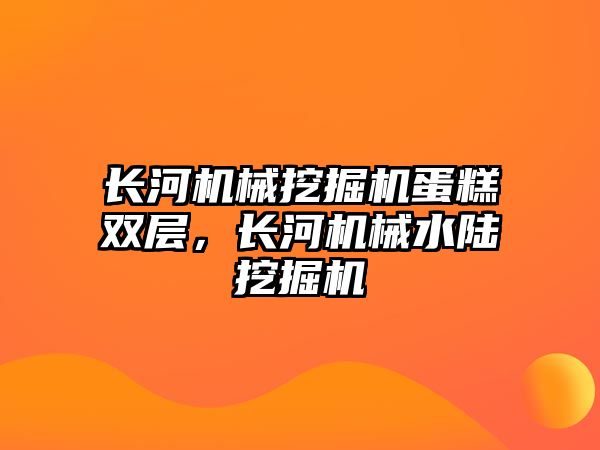 長河機械挖掘機蛋糕雙層，長河機械水陸挖掘機