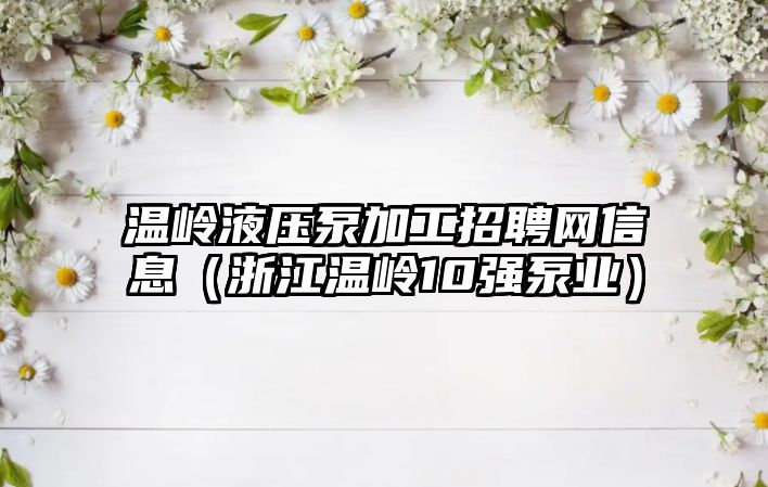 溫嶺液壓泵加工招聘網(wǎng)信息（浙江溫嶺10強(qiáng)泵業(yè)）