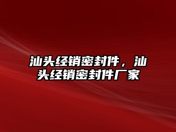 汕頭經(jīng)銷密封件，汕頭經(jīng)銷密封件廠家