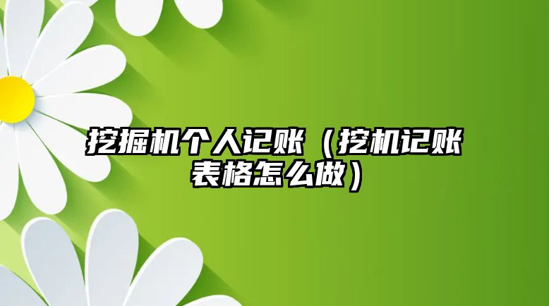 挖掘機個人記賬（挖機記賬表格怎么做）