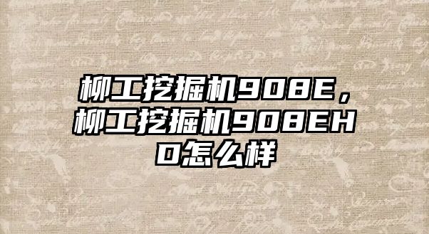 柳工挖掘機(jī)908E，柳工挖掘機(jī)908EHD怎么樣