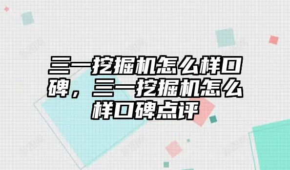 三一挖掘機怎么樣口碑，三一挖掘機怎么樣口碑點評