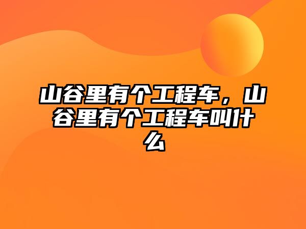 山谷里有個(gè)工程車，山谷里有個(gè)工程車叫什么