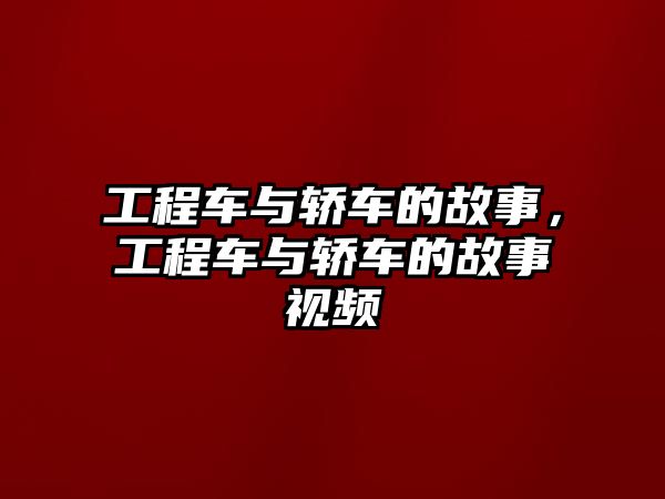 工程車與轎車的故事，工程車與轎車的故事視頻