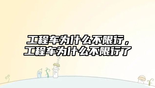 工程車為什么不限行，工程車為什么不限行了