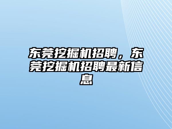 東莞挖掘機(jī)招聘，東莞挖掘機(jī)招聘最新信息