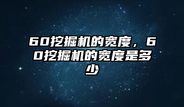 60挖掘機(jī)的寬度，60挖掘機(jī)的寬度是多少