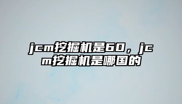 jcm挖掘機是60，jcm挖掘機是哪國的