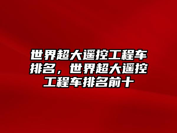 世界超大遙控工程車排名，世界超大遙控工程車排名前十