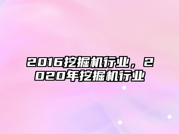 2016挖掘機行業(yè)，2020年挖掘機行業(yè)