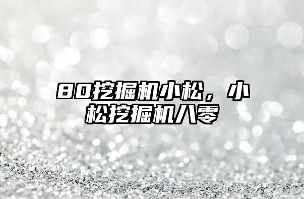 80挖掘機小松，小松挖掘機八零