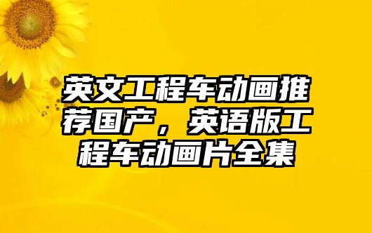 英文工程車動(dòng)畫推薦國產(chǎn)，英語版工程車動(dòng)畫片全集