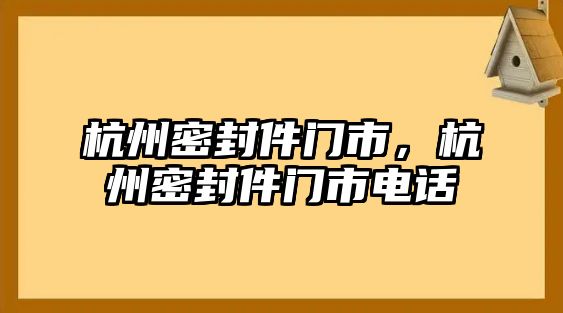 杭州密封件門市，杭州密封件門市電話