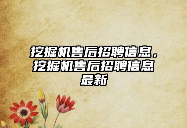 挖掘機(jī)售后招聘信息，挖掘機(jī)售后招聘信息最新