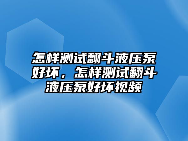 怎樣測試翻斗液壓泵好壞，怎樣測試翻斗液壓泵好壞視頻