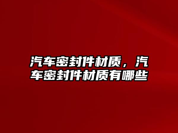 汽車密封件材質(zhì)，汽車密封件材質(zhì)有哪些