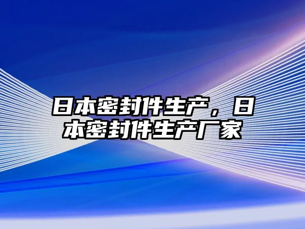 日本密封件生產(chǎn)，日本密封件生產(chǎn)廠家