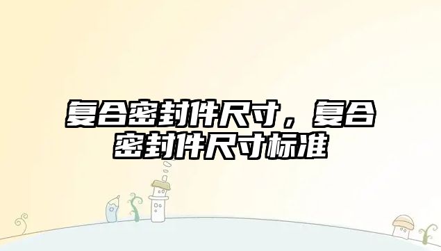 復合密封件尺寸，復合密封件尺寸標準