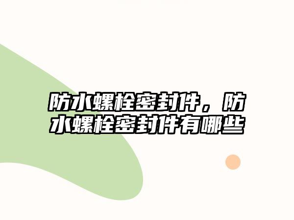 防水螺栓密封件，防水螺栓密封件有哪些