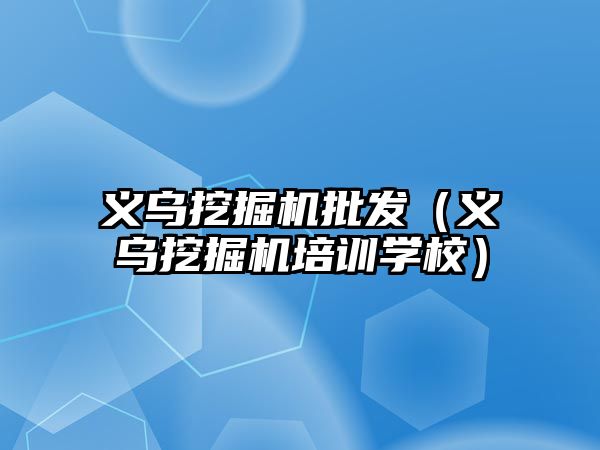 義烏挖掘機批發(fā)（義烏挖掘機培訓(xùn)學(xué)校）