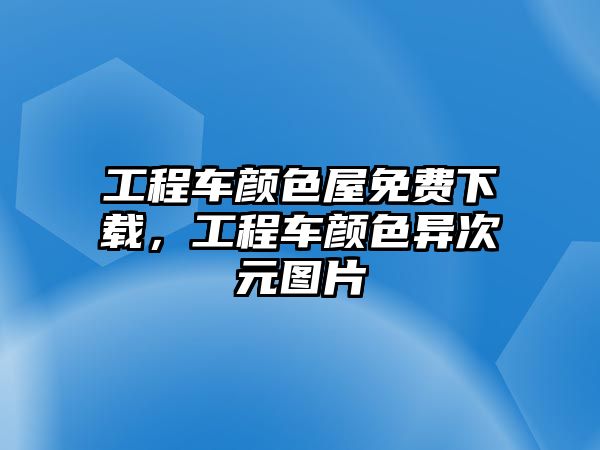 工程車顏色屋免費(fèi)下載，工程車顏色異次元圖片