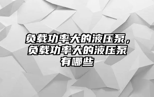 負載功率大的液壓泵，負載功率大的液壓泵有哪些