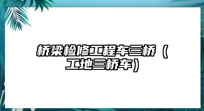 橋梁檢修工程車三橋（工地三橋車）