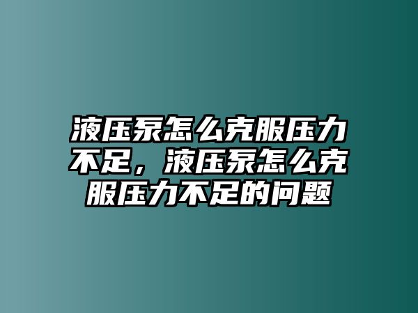 液壓泵怎么克服壓力不足，液壓泵怎么克服壓力不足的問題