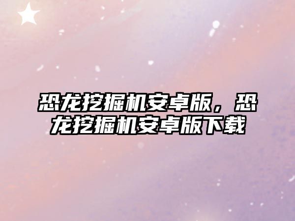 恐龍挖掘機安卓版，恐龍挖掘機安卓版下載