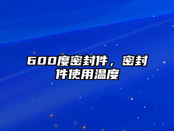 600度密封件，密封件使用溫度