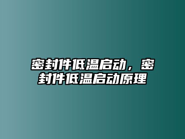 密封件低溫啟動(dòng)，密封件低溫啟動(dòng)原理