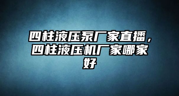 四柱液壓泵廠家直播，四柱液壓機廠家哪家好