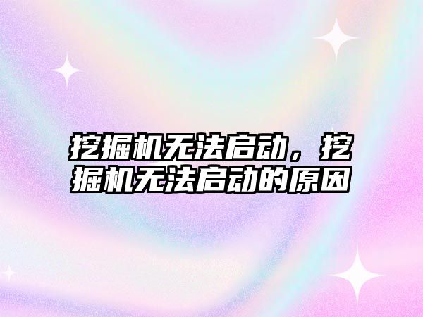 挖掘機無法啟動，挖掘機無法啟動的原因