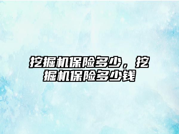 挖掘機保險多少，挖掘機保險多少錢