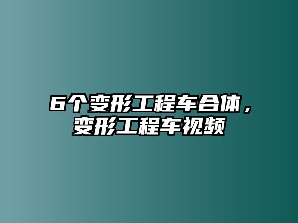 6個(gè)變形工程車合體，變形工程車視頻