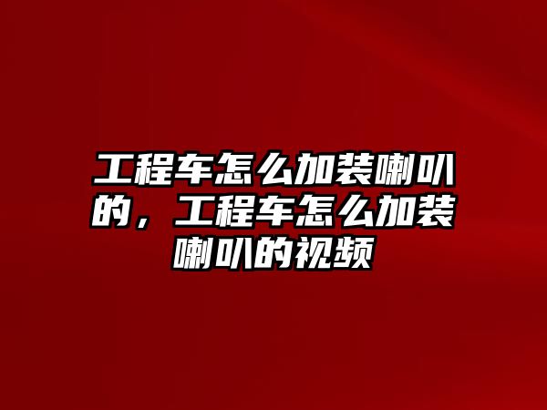 工程車怎么加裝喇叭的，工程車怎么加裝喇叭的視頻