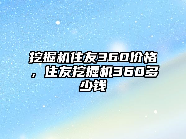 挖掘機住友360價格，住友挖掘機360多少錢