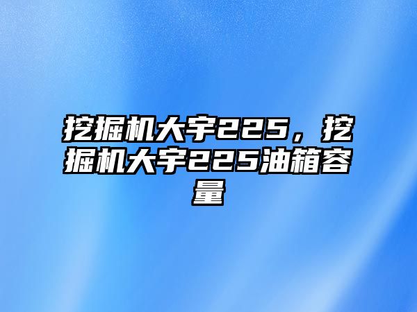 挖掘機大宇225，挖掘機大宇225油箱容量