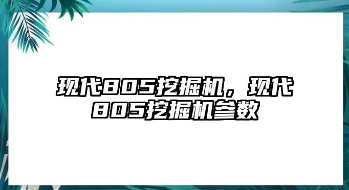 現(xiàn)代805挖掘機(jī)，現(xiàn)代805挖掘機(jī)參數(shù)