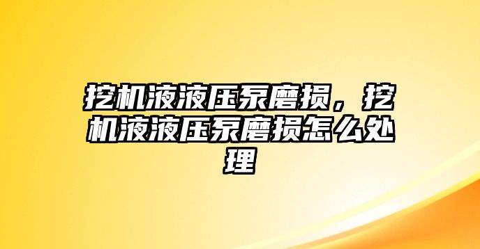 挖機液液壓泵磨損，挖機液液壓泵磨損怎么處理