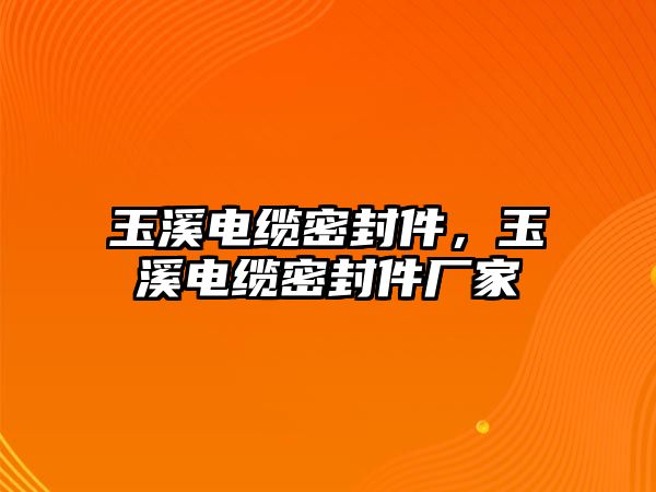 玉溪電纜密封件，玉溪電纜密封件廠家