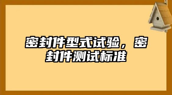 密封件型式試驗(yàn)，密封件測(cè)試標(biāo)準(zhǔn)