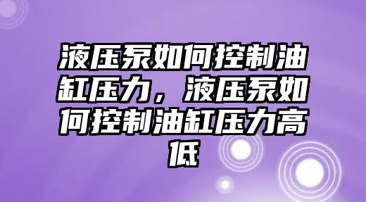 液壓泵如何控制油缸壓力，液壓泵如何控制油缸壓力高低