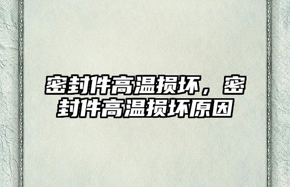 密封件高溫損壞，密封件高溫損壞原因