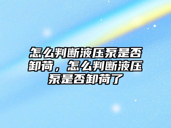 怎么判斷液壓泵是否卸荷，怎么判斷液壓泵是否卸荷了