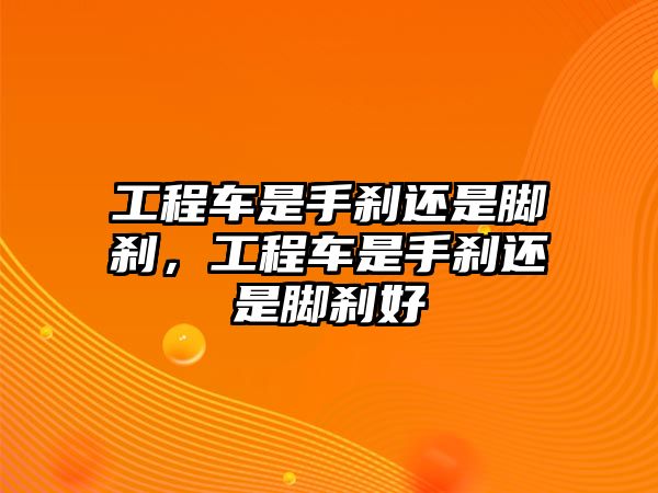 工程車是手剎還是腳剎，工程車是手剎還是腳剎好