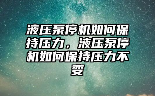 液壓泵停機如何保持壓力，液壓泵停機如何保持壓力不變