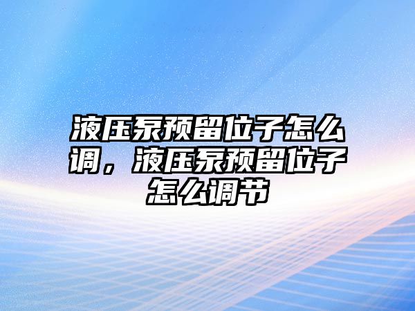 液壓泵預(yù)留位子怎么調(diào)，液壓泵預(yù)留位子怎么調(diào)節(jié)